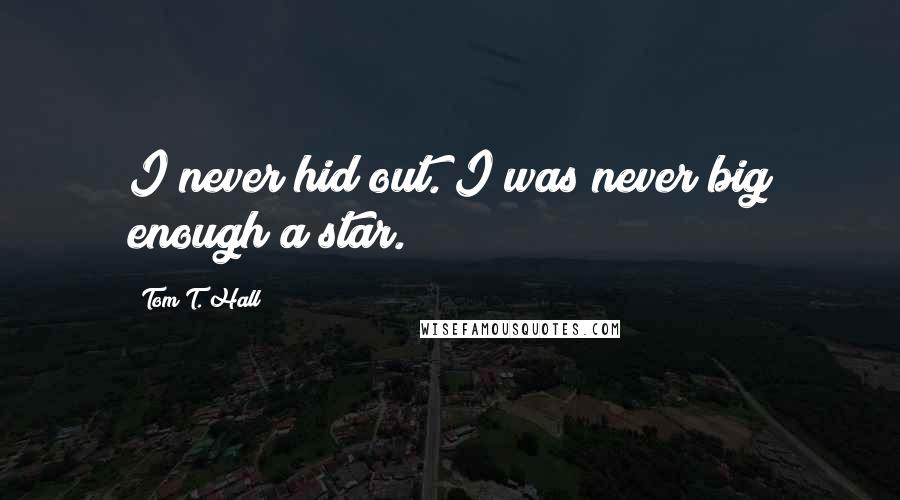 Tom T. Hall quotes: I never hid out. I was never big enough a star.