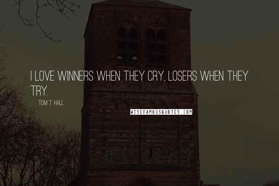 Tom T. Hall quotes: I love winners when they cry, losers when they try.