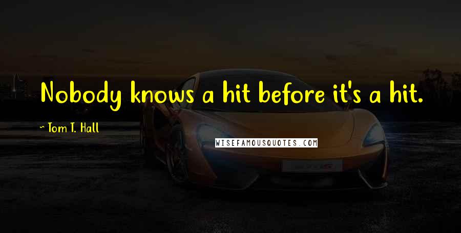 Tom T. Hall quotes: Nobody knows a hit before it's a hit.