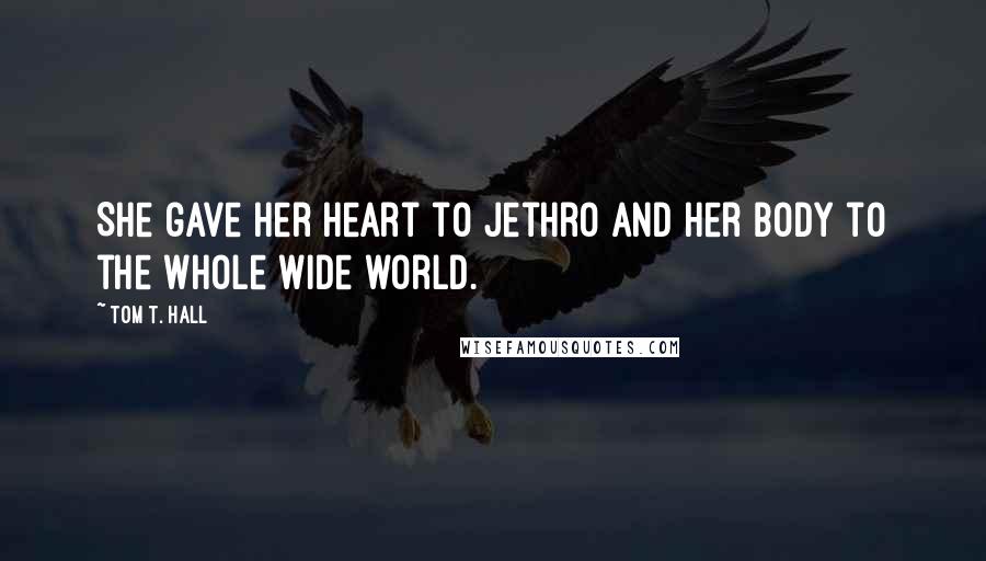 Tom T. Hall quotes: She gave her heart to Jethro and her body to the whole wide world.