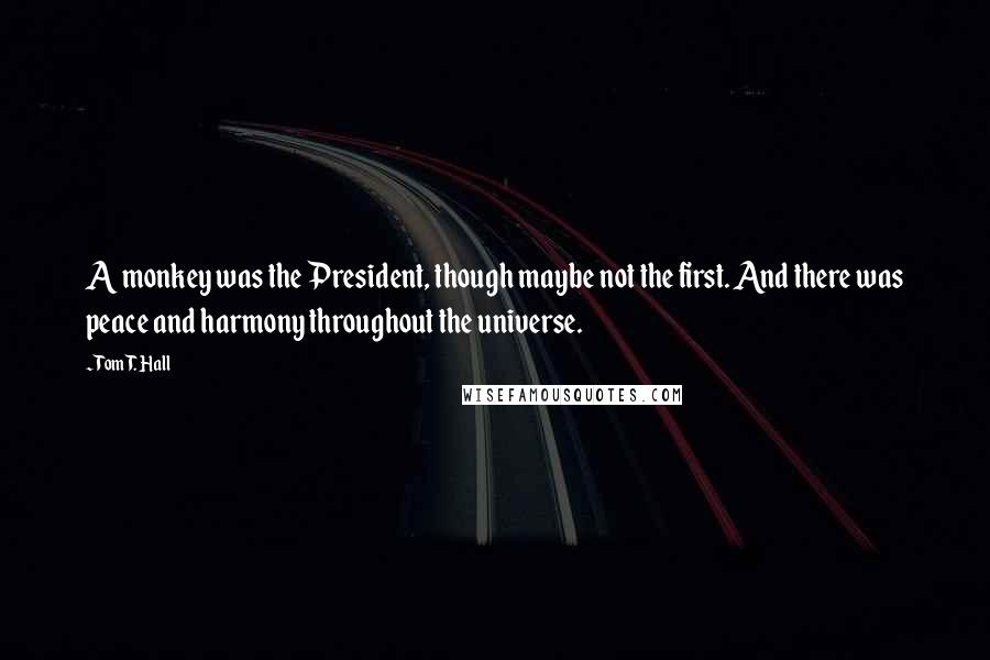 Tom T. Hall quotes: A monkey was the President, though maybe not the first. And there was peace and harmony throughout the universe.