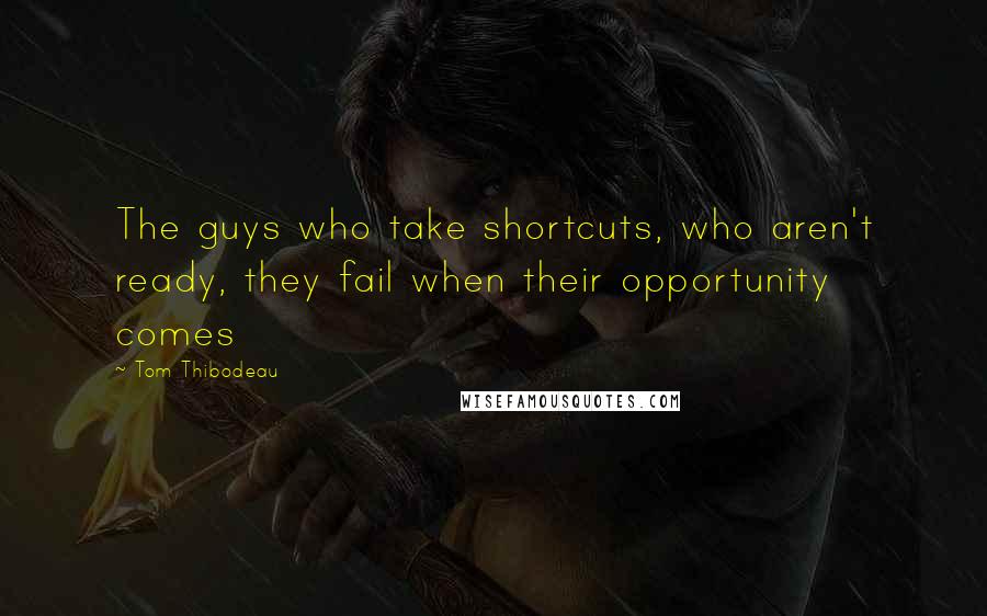 Tom Thibodeau quotes: The guys who take shortcuts, who aren't ready, they fail when their opportunity comes