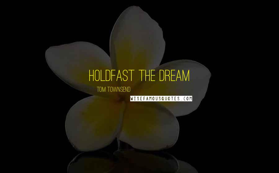 Tom Townsend quotes: Holdfast the Dream