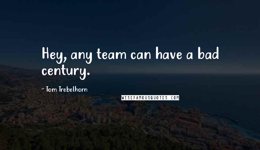 Tom Trebelhorn quotes: Hey, any team can have a bad century.