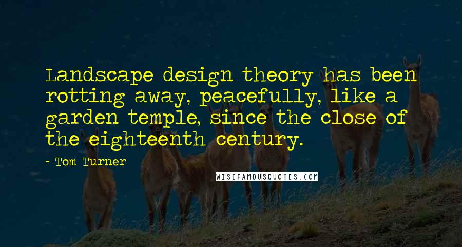 Tom Turner quotes: Landscape design theory has been rotting away, peacefully, like a garden temple, since the close of the eighteenth century.