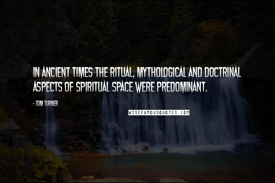 Tom Turner quotes: In ancient times the ritual, mythological and doctrinal aspects of spiritual space were predominant.