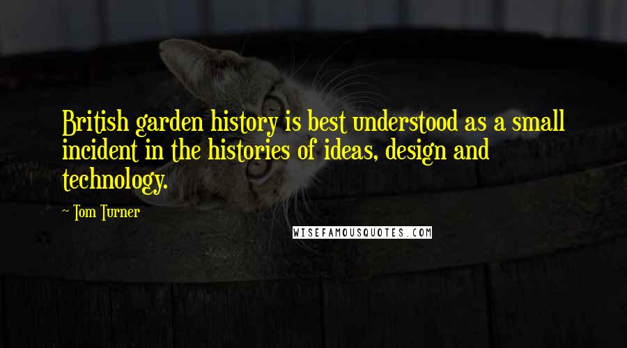 Tom Turner quotes: British garden history is best understood as a small incident in the histories of ideas, design and technology.
