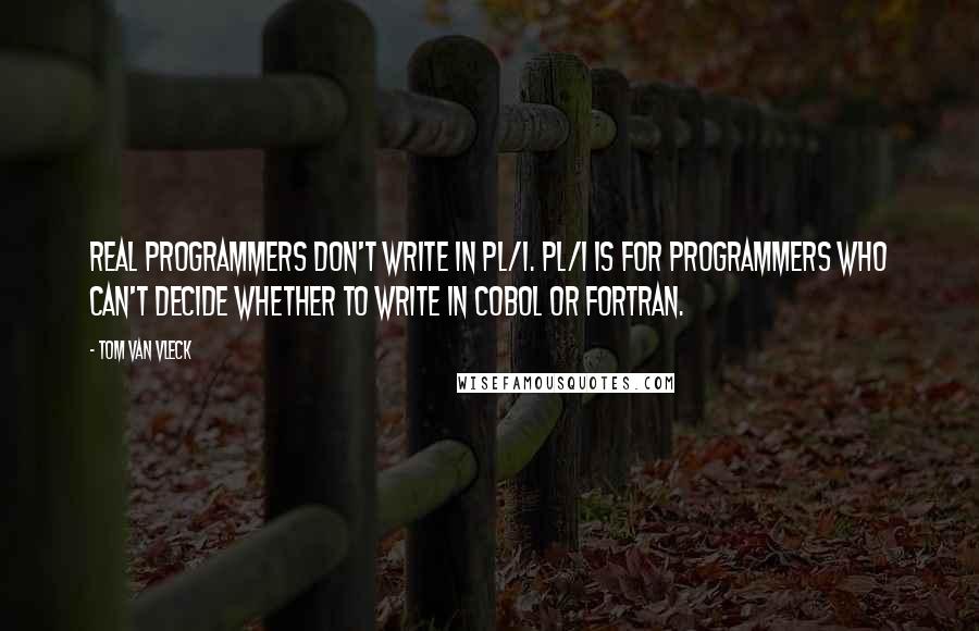 Tom Van Vleck quotes: Real programmers don't write in PL/I. PL/I is for programmers who can't decide whether to write in COBOL or FORTRAN.