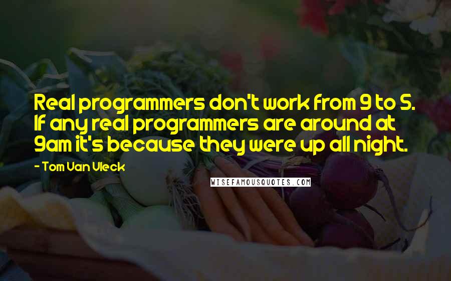 Tom Van Vleck quotes: Real programmers don't work from 9 to 5. If any real programmers are around at 9am it's because they were up all night.