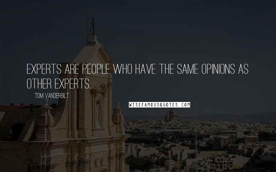 Tom Vanderbilt quotes: Experts are people who have the same opinions as other experts.