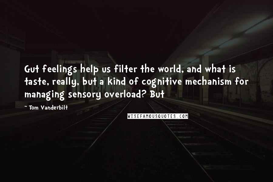 Tom Vanderbilt quotes: Gut feelings help us filter the world, and what is taste, really, but a kind of cognitive mechanism for managing sensory overload? But