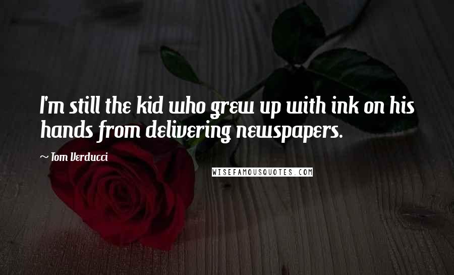 Tom Verducci quotes: I'm still the kid who grew up with ink on his hands from delivering newspapers.