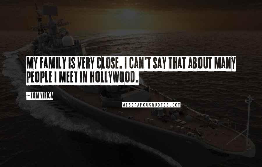 Tom Verica quotes: My family is very close. I can't say that about many people I meet in Hollywood.