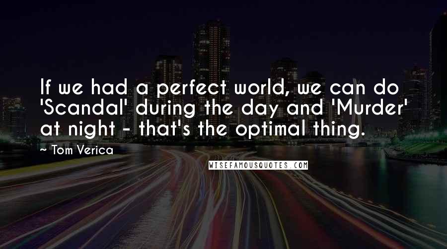 Tom Verica quotes: If we had a perfect world, we can do 'Scandal' during the day and 'Murder' at night - that's the optimal thing.