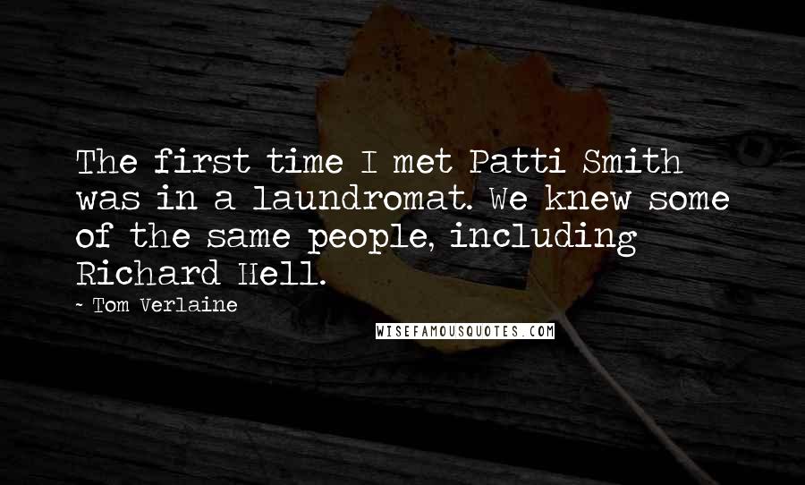 Tom Verlaine quotes: The first time I met Patti Smith was in a laundromat. We knew some of the same people, including Richard Hell. Tom Verlaine quotes: The first time I met Patti Smith was in a laundromat. We knew some of the same people, including Richard Hell.