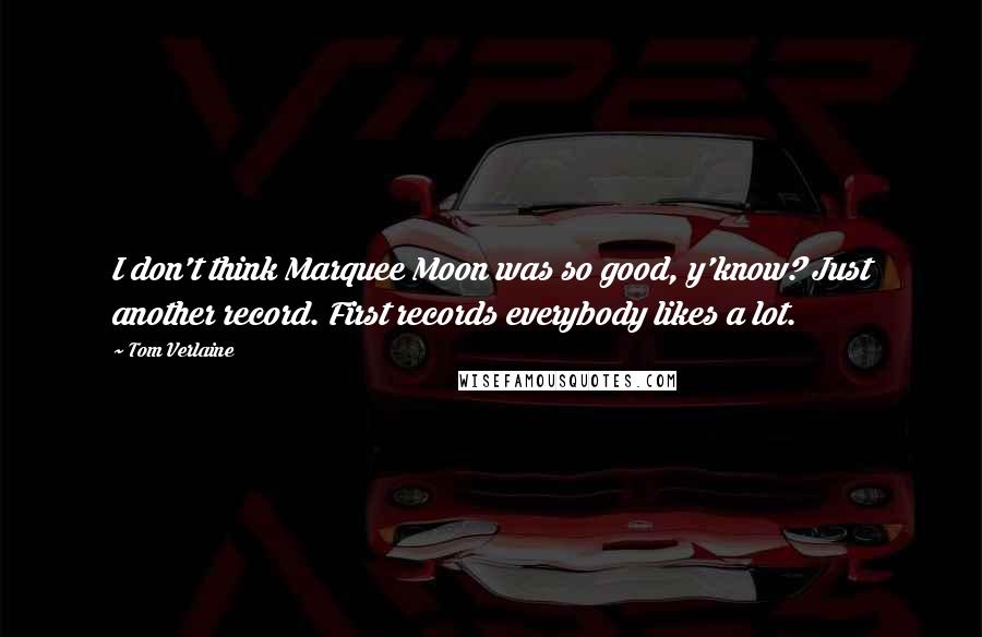 Tom Verlaine quotes: I don't think Marquee Moon was so good, y'know? Just another record. First records everybody likes a lot. Tom Verlaine quotes: I don't think Marquee Moon was so good, y'know? Just another record. First records everybody likes a lot.