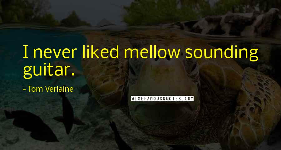 Tom Verlaine quotes: I never liked mellow sounding guitar.
