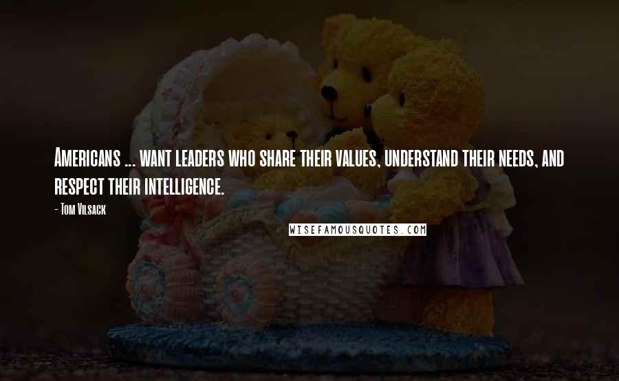 Tom Vilsack quotes: Americans ... want leaders who share their values, understand their needs, and respect their intelligence.