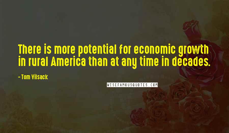 Tom Vilsack quotes: There is more potential for economic growth in rural America than at any time in decades.