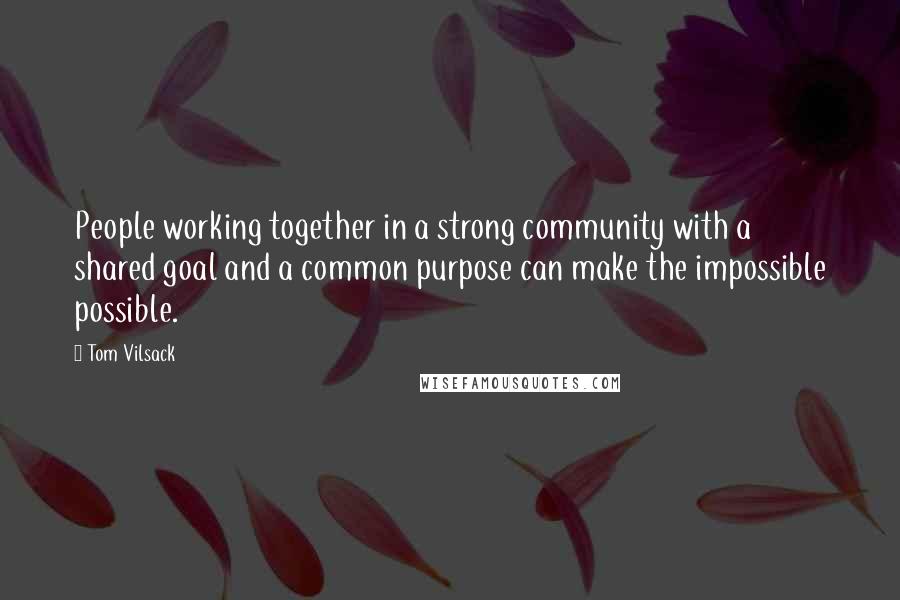 Tom Vilsack quotes: People working together in a strong community with a shared goal and a common purpose can make the impossible possible.