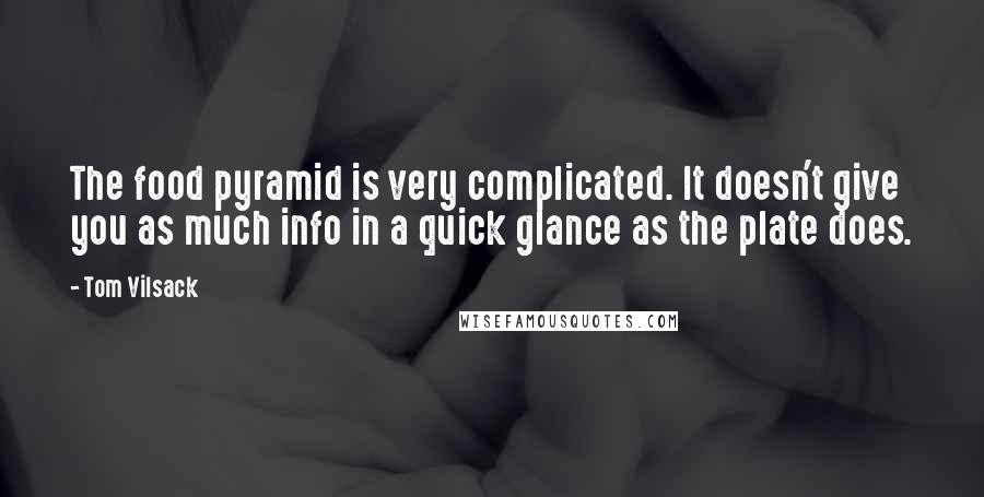 Tom Vilsack quotes: The food pyramid is very complicated. It doesn't give you as much info in a quick glance as the plate does.