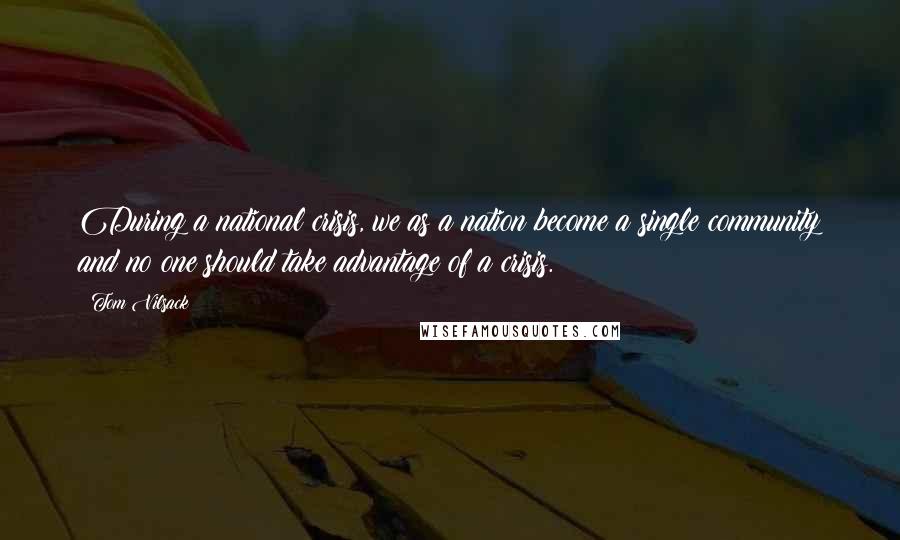 Tom Vilsack quotes: During a national crisis, we as a nation become a single community and no one should take advantage of a crisis.