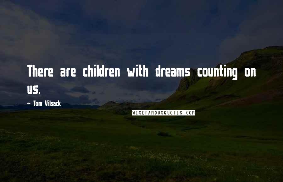 Tom Vilsack quotes: There are children with dreams counting on us.