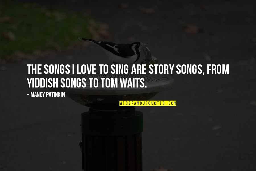 Tom Waits Love Quotes By Mandy Patinkin: The songs I love to sing are story