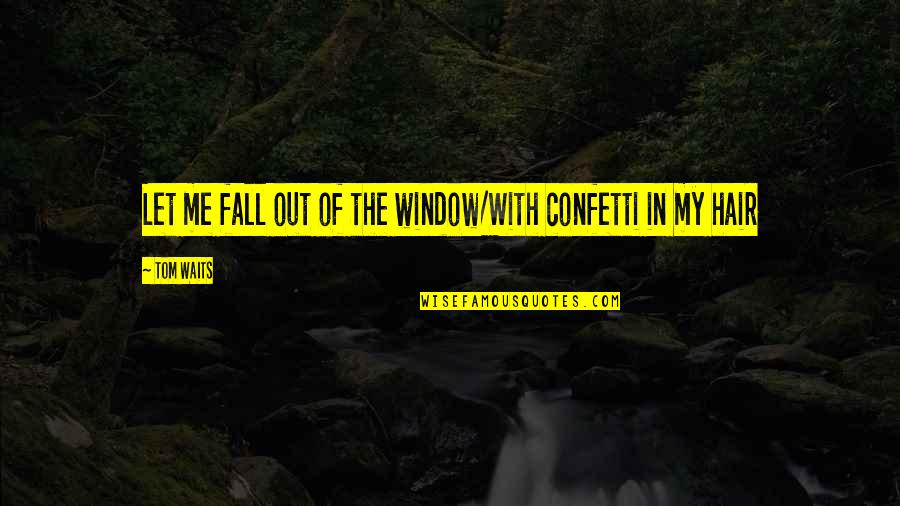 Tom Waits Lyrics Quotes By Tom Waits: Let me fall out of the window/With confetti