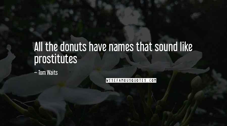 Tom Waits quotes: All the donuts have names that sound like prostitutes