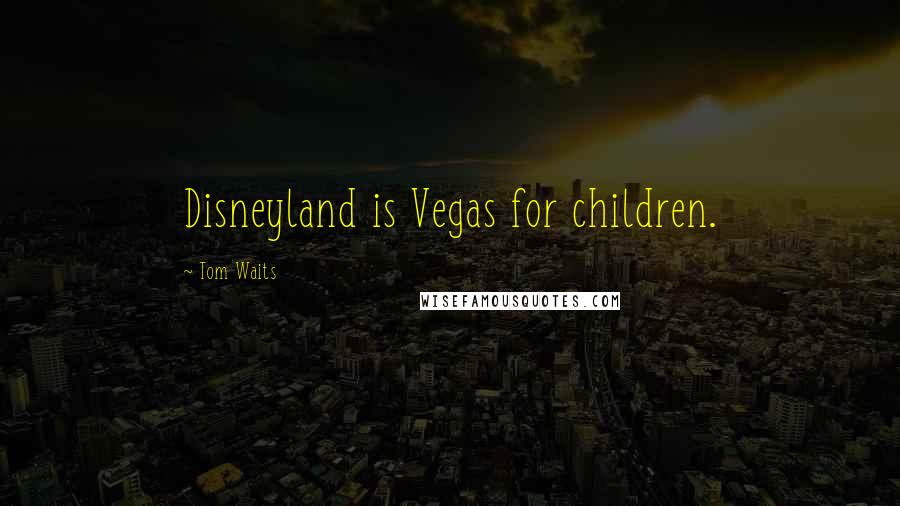 Tom Waits quotes: Disneyland is Vegas for children.
