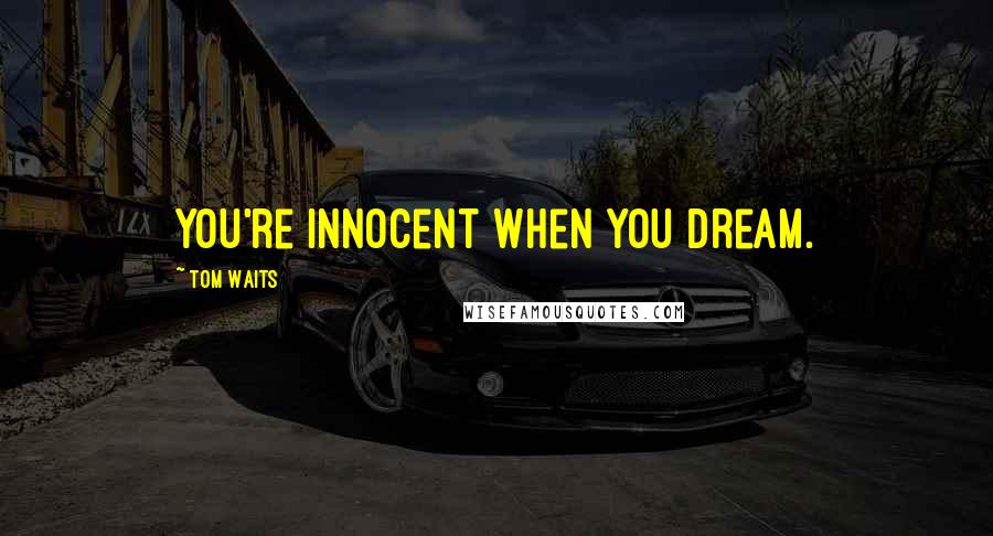 Tom Waits quotes: You're innocent when you dream.