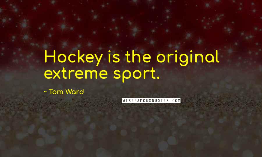 Tom Ward quotes: Hockey is the original extreme sport. Tom Ward quotes: Hockey is the original extreme sport.