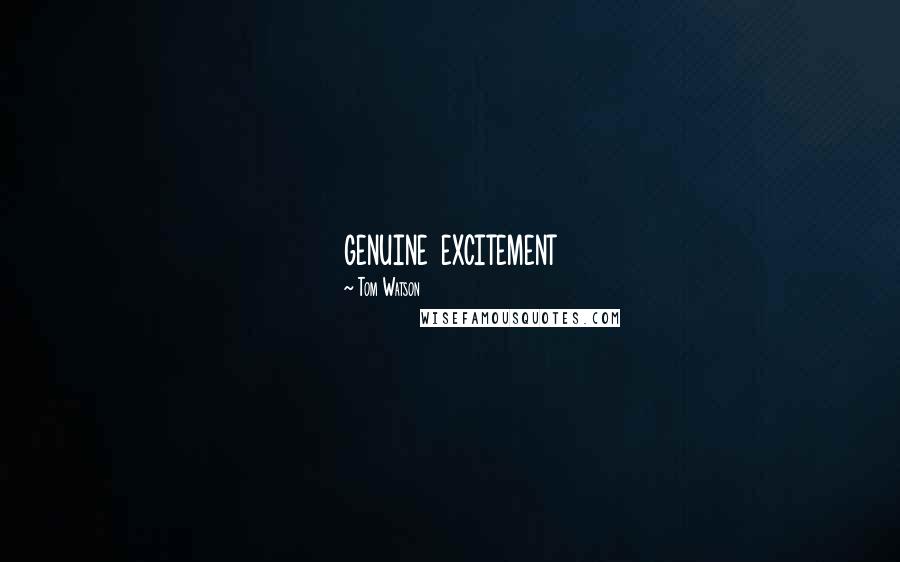 Tom Watson quotes: genuine excitement