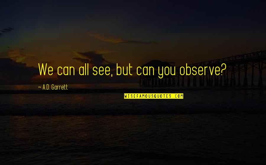 Tom Welker Quotes By A.D. Garrett: We can all see, but can you observe? Tom Welker Quotes By A.D. Garrett: We can all see, but can you observe?