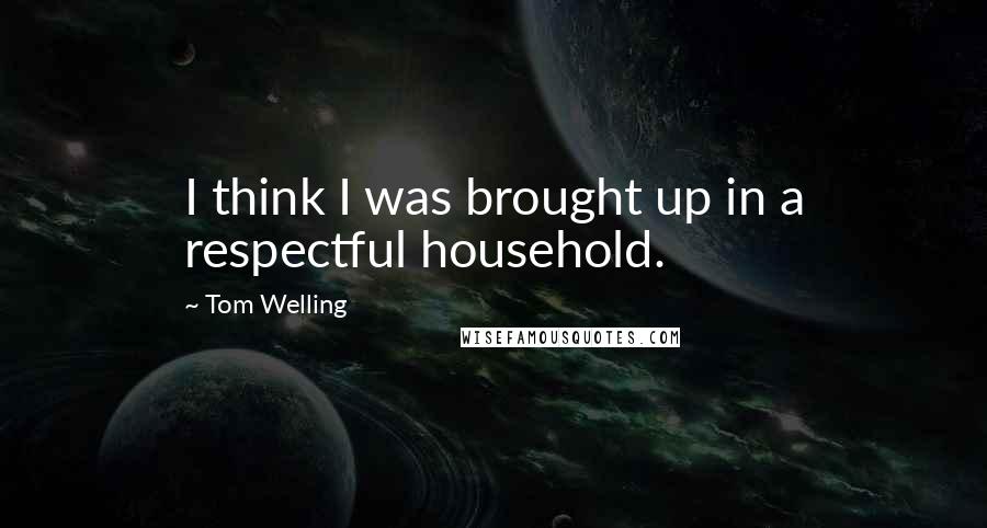 Tom Welling quotes: I think I was brought up in a respectful household.