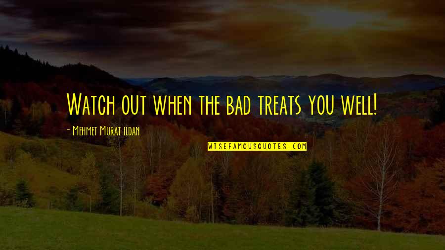 Tom Wesselmann Quotes By Mehmet Murat Ildan: Watch out when the bad treats you well!