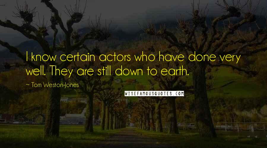 Tom Weston-Jones quotes: I know certain actors who have done very well. They are still down to earth.