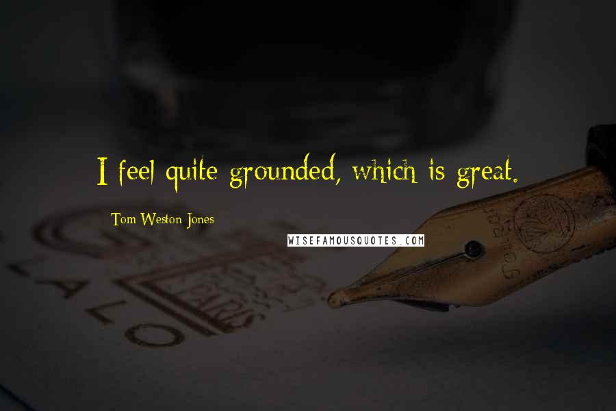 Tom Weston-Jones quotes: I feel quite grounded, which is great.