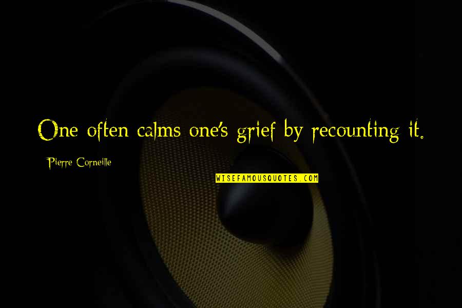 Tom Wheelwright Quotes By Pierre Corneille: One often calms one's grief by recounting it. Tom Wheelwright Quotes By Pierre Corneille: One often calms one's grief by recounting it.