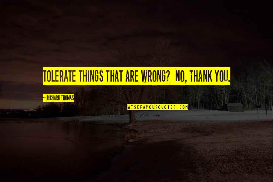 Tom Wheelwright Quotes By Richard Thomas: Tolerate things that are wrong? No, thank you. Tom Wheelwright Quotes By Richard Thomas: Tolerate things that are wrong? No, thank you.
