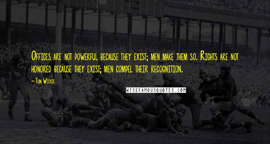 Tom Wicker quotes: Offices are not powerful because they exist; men make them so. Rights are not honored because they exist; men compel their recognition. Tom Wicker quotes: Offices are not powerful because they exist; men make them so. Rights are not honored because they exist; men compel their recognition.