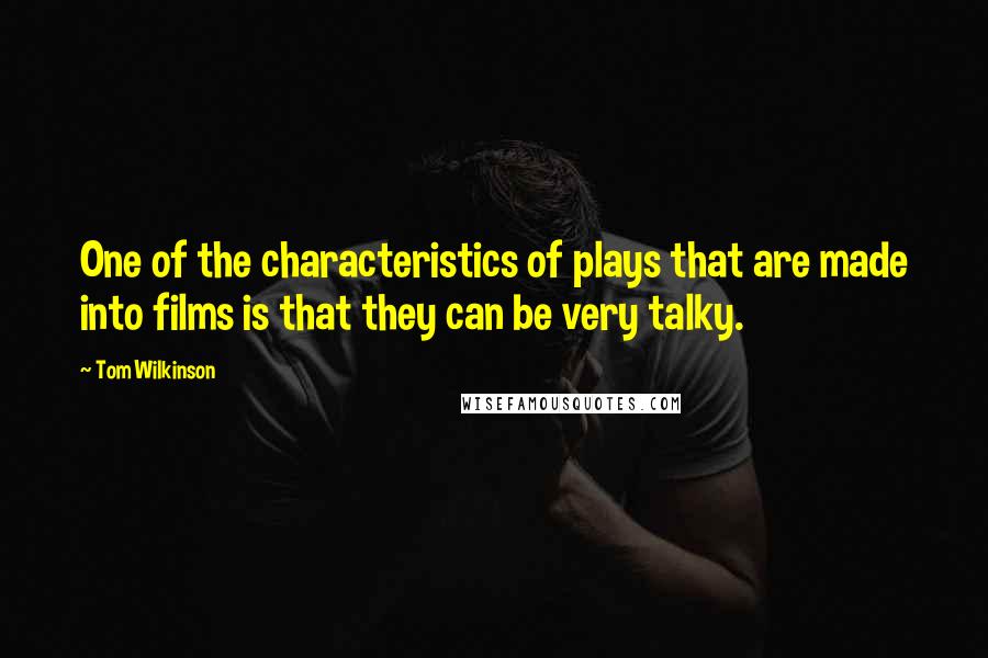 Tom Wilkinson quotes: One of the characteristics of plays that are made into films is that they can be very talky.