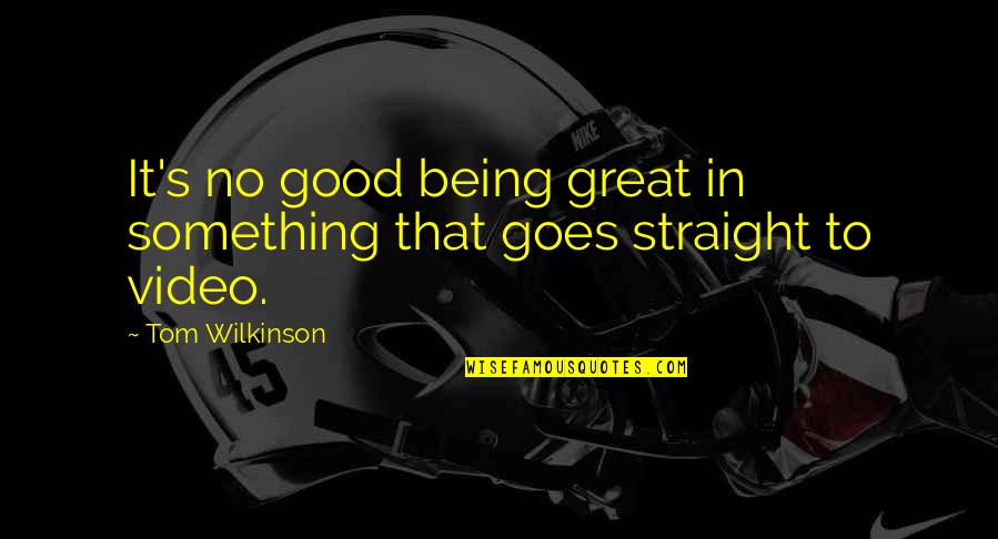 Tom Wilkinson Quotes By Tom Wilkinson: It's no good being great in something that