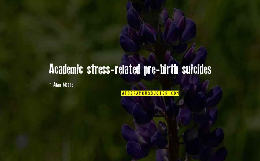 Tom Wills Quotes By Alan Moore: Academic stress-related pre-birth suicides