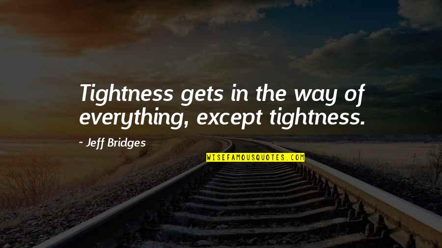 Tom Wills Quotes By Jeff Bridges: Tightness gets in the way of everything, except