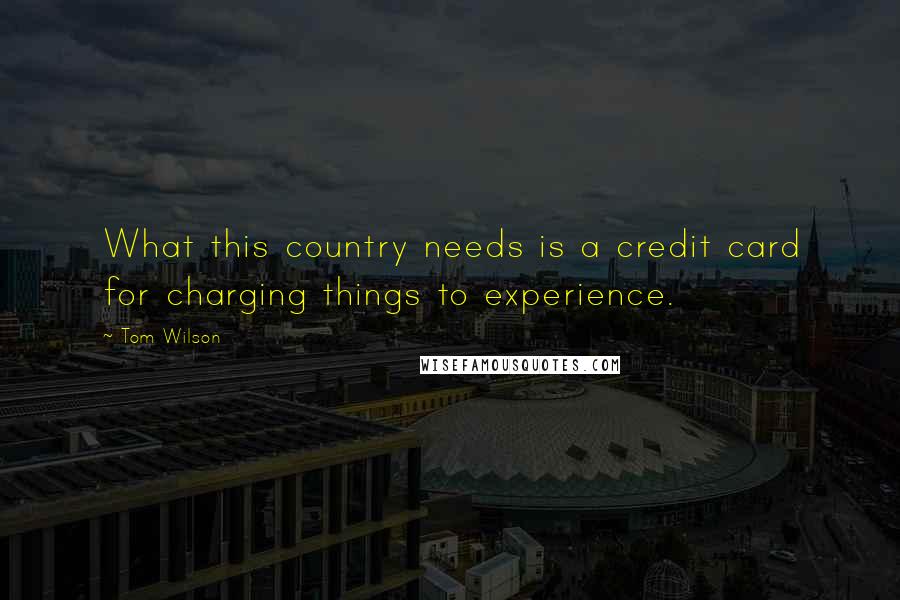 Tom Wilson quotes: What this country needs is a credit card for charging things to experience.