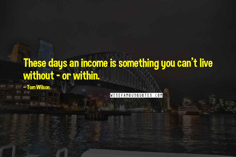 Tom Wilson quotes: These days an income is something you can't live without - or within.