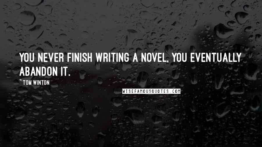 Tom Winton quotes: You never finish writing a novel, you eventually abandon it.