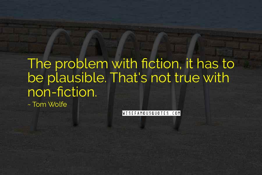 Tom Wolfe quotes: The problem with fiction, it has to be plausible. That's not true with non-fiction.